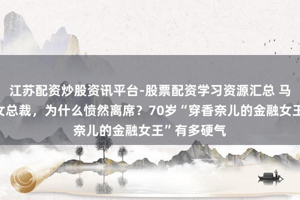 江苏配资炒股资讯平台-股票配资学习资源汇总 马云饭局C位女总裁，为什么愤然离席？70岁“穿香奈儿的金融女王”有多硬气