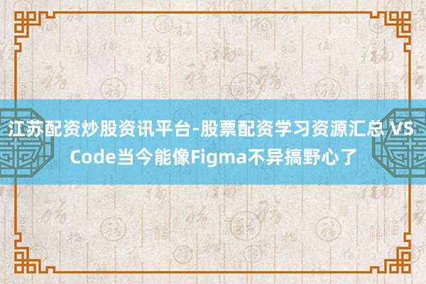 江苏配资炒股资讯平台-股票配资学习资源汇总 VS Code当今能像Figma不异搞野心了