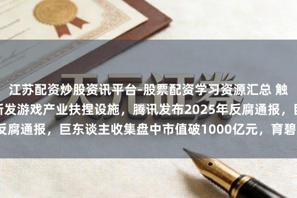 江苏配资炒股资讯平台-股票配资学习资源汇总 触乐本周行业大事：厦门新发游戏产业扶捏设施，腾讯发布2025年反腐通报，巨东谈主收集盘中市值破1000亿元，育碧启动架构重组