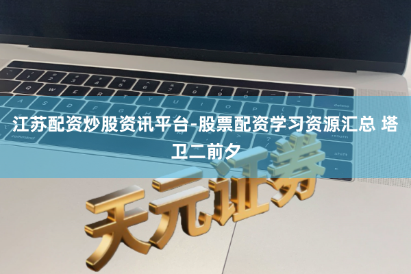 江苏配资炒股资讯平台-股票配资学习资源汇总 塔卫二前夕