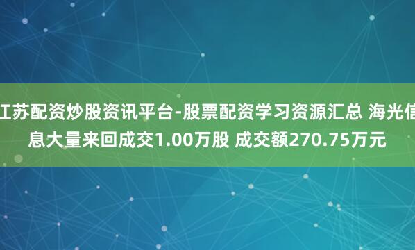 江苏配资炒股资讯平台-股票配资学习资源汇总 海光信息大量来回成交1.00万股 成交额270.75万元