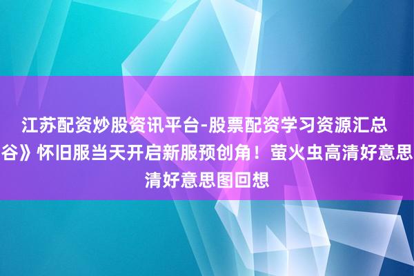 江苏配资炒股资讯平台-股票配资学习资源汇总 《龙之谷》怀旧服当天开启新服预创角！萤火虫高清好意思图回想