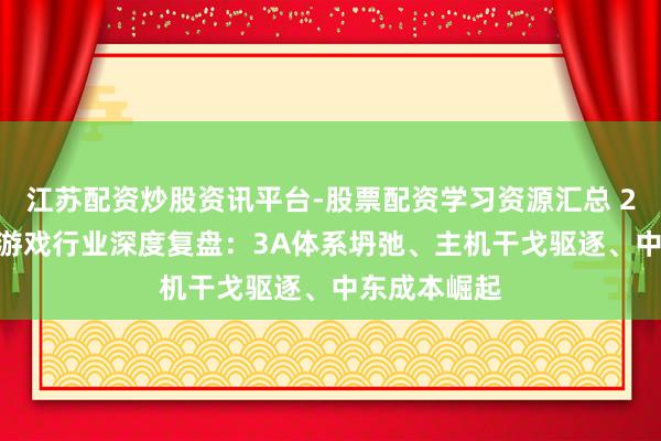江苏配资炒股资讯平台-股票配资学习资源汇总 2025年全球游戏行业深度复盘：3A体系坍弛、主机干戈驱逐、中东成本崛起